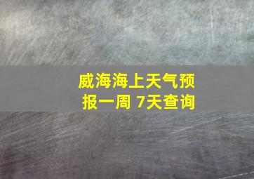 威海海上天气预报一周 7天查询